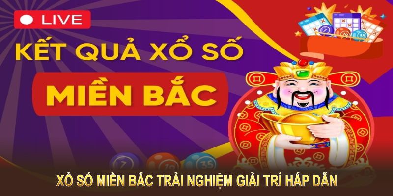 Xổ số miền Bắc mở ra trải nghiệm giải trí hấp dẫn